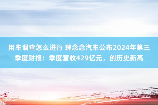 用车调查怎么进行 理念念汽车公布2024年第三季度财报：季度营收429亿元，创历史新高