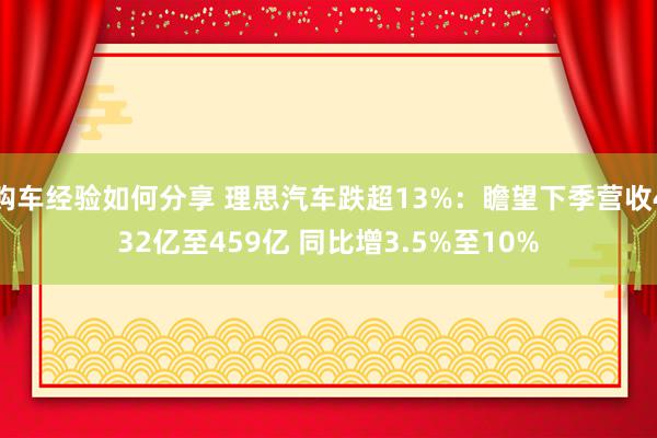 购车经验如何分享 理思汽车跌超13%：瞻望下季营收432亿至459亿 同比增3.5%至10%