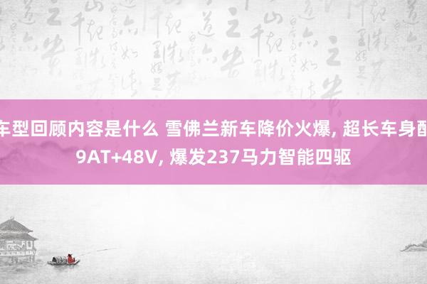 车型回顾内容是什么 雪佛兰新车降价火爆, 超长车身配9AT+48V, 爆发237马力智能四驱