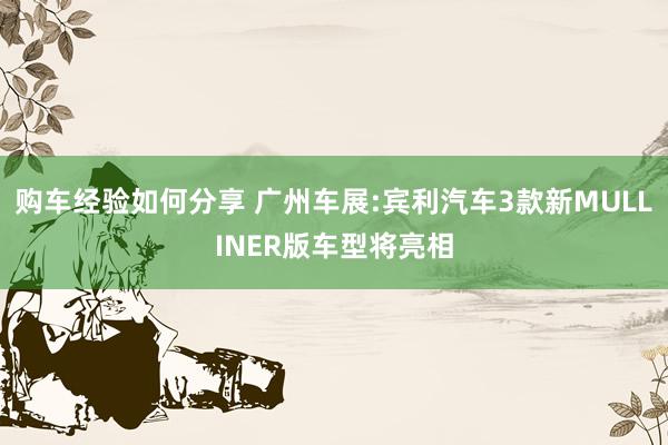 购车经验如何分享 广州车展:宾利汽车3款新MULLINER版车型将亮相