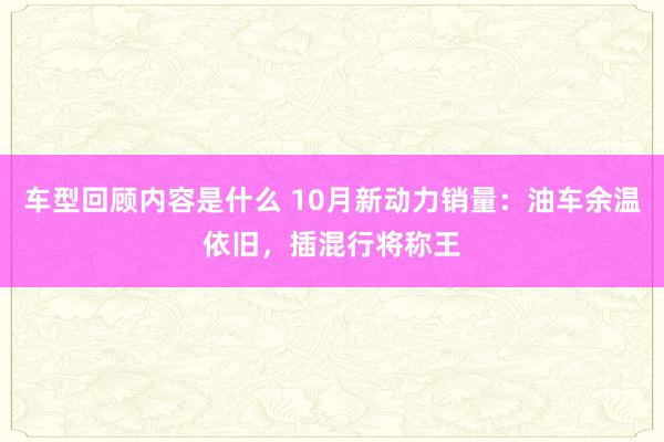 车型回顾内容是什么 10月新动力销量：油车余温依旧，插混行将称王