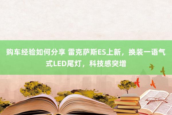 购车经验如何分享 雷克萨斯ES上新，换装一语气式LED尾灯，科技感突增