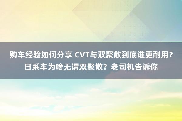 购车经验如何分享 CVT与双聚散到底谁更耐用？日系车为啥无谓双聚散？老司机告诉你