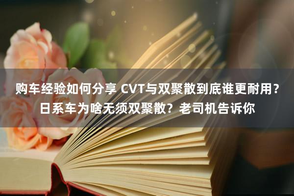 购车经验如何分享 CVT与双聚散到底谁更耐用？日系车为啥无须双聚散？老司机告诉你