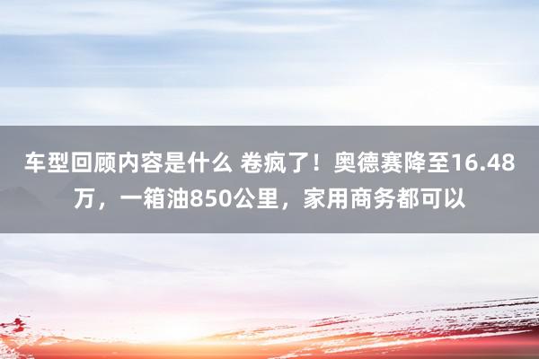 车型回顾内容是什么 卷疯了！奥德赛降至16.48万，一箱油850公里，家用商务都可以