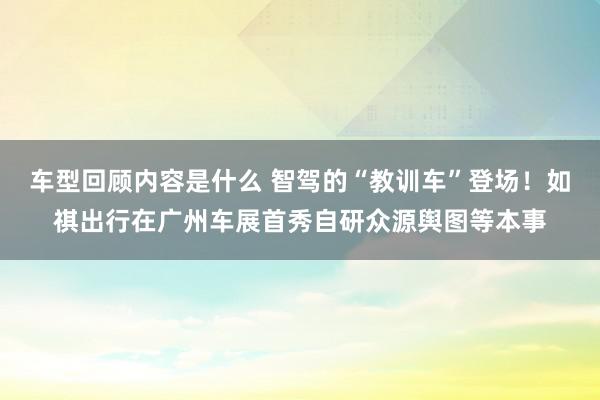 车型回顾内容是什么 智驾的“教训车”登场！如祺出行在广州车展首秀自研众源舆图等本事