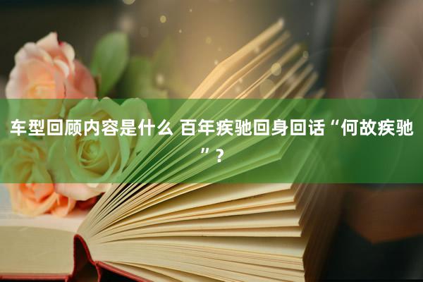 车型回顾内容是什么 百年疾驰回身回话“何故疾驰”？