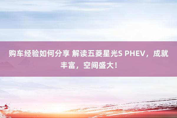 购车经验如何分享 解读五菱星光S PHEV，成就丰富，空间盛大！