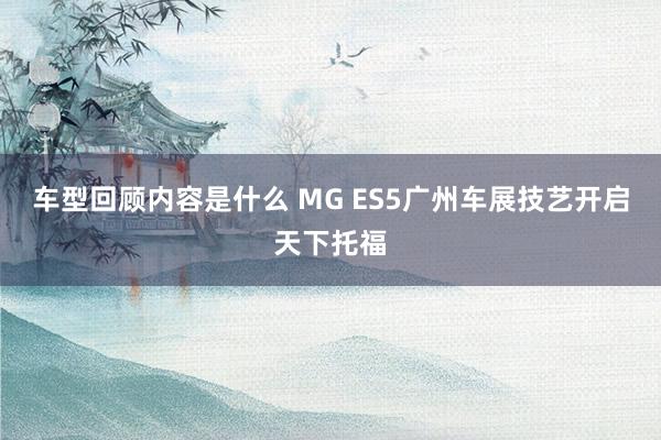 车型回顾内容是什么 MG ES5广州车展技艺开启天下托福