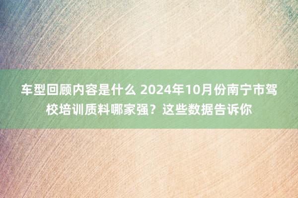 车型回顾内容是什么 2024年10月份南宁市驾校培训质料哪家强？这些数据告诉你