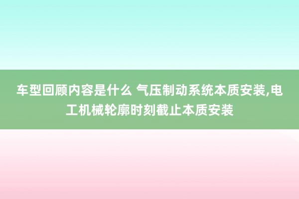 车型回顾内容是什么 气压制动系统本质安装,电工机械轮廓时刻截止本质安装