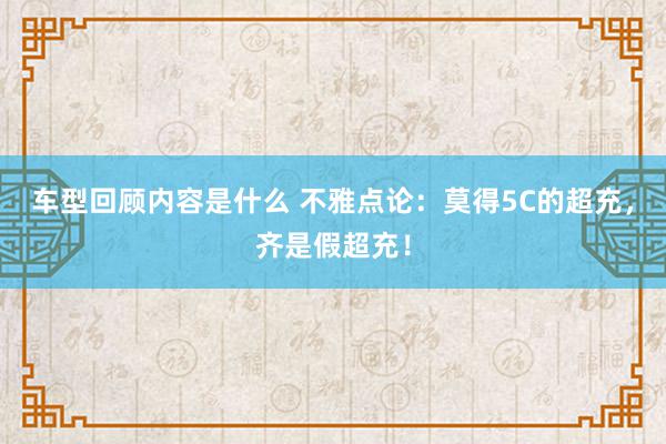 车型回顾内容是什么 不雅点论：莫得5C的超充，齐是假超充！