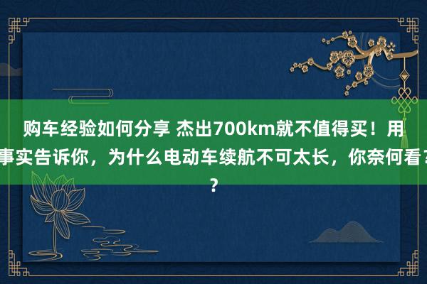 购车经验如何分享 杰出700km就不值得买！用事实告诉你，为什么电动车续航不可太长，你奈何看？