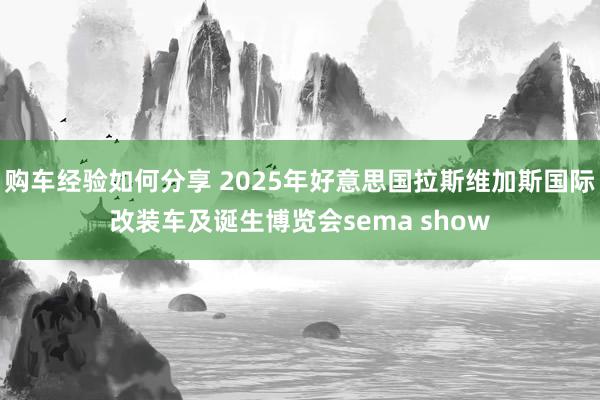 购车经验如何分享 2025年好意思国拉斯维加斯国际改装车及诞生博览会sema show