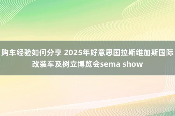 购车经验如何分享 2025年好意思国拉斯维加斯国际改装车及树立博览会sema show