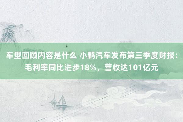 车型回顾内容是什么 小鹏汽车发布第三季度财报：毛利率同比进步18%，营收达101亿元