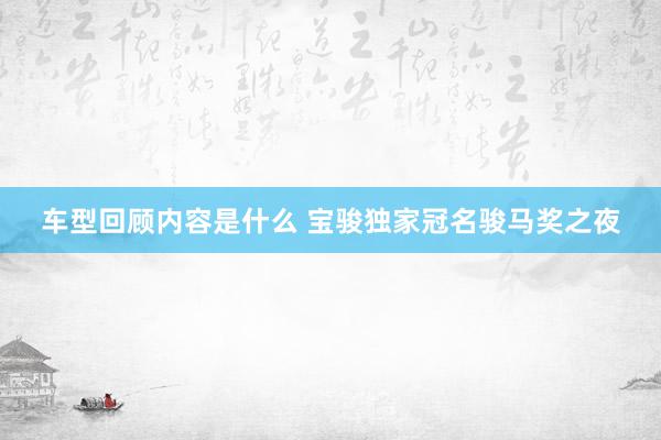 车型回顾内容是什么 宝骏独家冠名骏马奖之夜