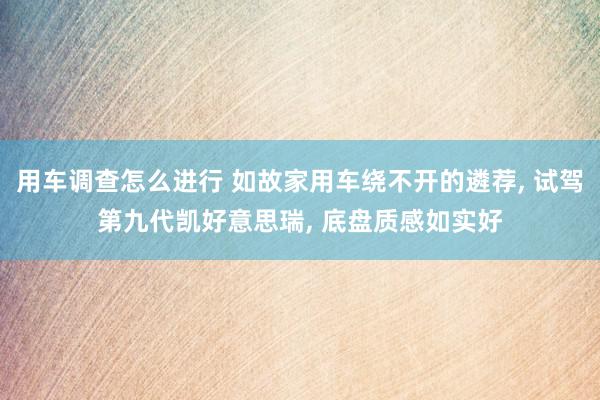 用车调查怎么进行 如故家用车绕不开的遴荐, 试驾第九代凯好意思瑞, 底盘质感如实好