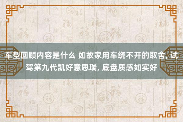 车型回顾内容是什么 如故家用车绕不开的取舍, 试驾第九代凯好意思瑞, 底盘质感如实好