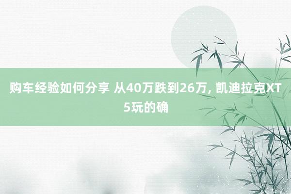 购车经验如何分享 从40万跌到26万, 凯迪拉克XT5玩的确