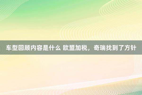 车型回顾内容是什么 欧盟加税，奇瑞找到了方针