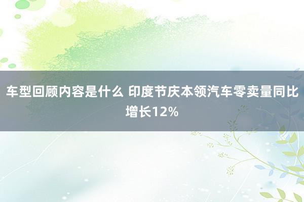 车型回顾内容是什么 印度节庆本领汽车零卖量同比增长12%