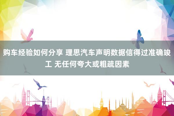 购车经验如何分享 理思汽车声明数据信得过准确竣工 无任何夸大或粗疏因素